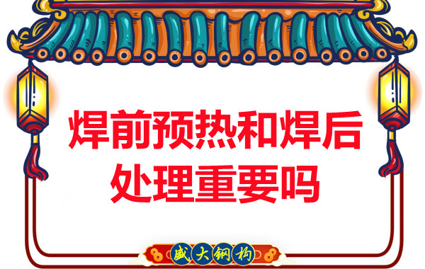 山西鋼結構公司：焊前預熱和焊后處理重要嗎？